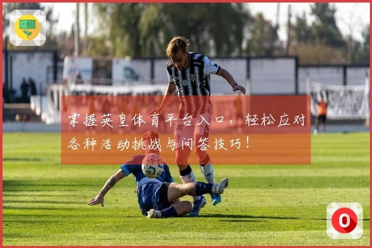 掌握英皇体育平台入口，轻松应对各种活动挑战与问答技巧！