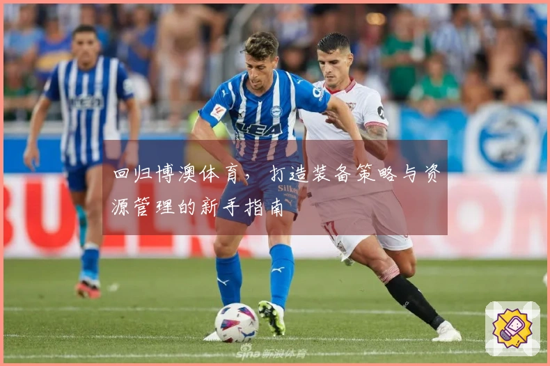 回归博澳体育，打造装备策略与资源管理的新手指南
