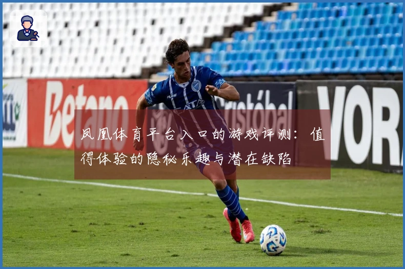 凤凰体育平台入口的游戏评测：值得体验的隐秘乐趣与潜在缺陷